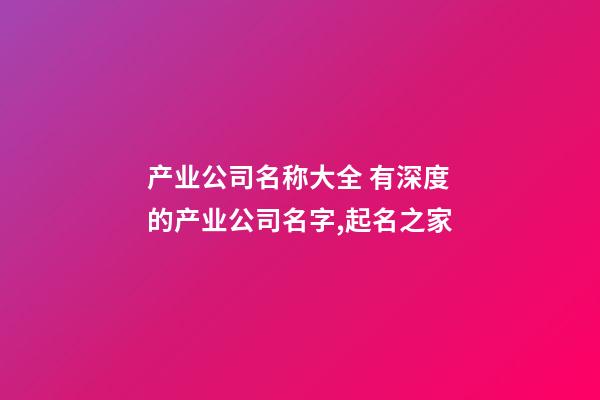 产业公司名称大全 有深度的产业公司名字,起名之家-第1张-公司起名-玄机派